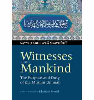 Witnesses Unto Mankind: The Purpose & Duty of the Muslim